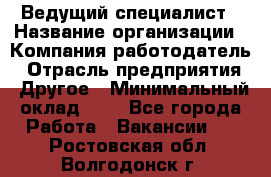 Ведущий специалист › Название организации ­ Компания-работодатель › Отрасль предприятия ­ Другое › Минимальный оклад ­ 1 - Все города Работа » Вакансии   . Ростовская обл.,Волгодонск г.